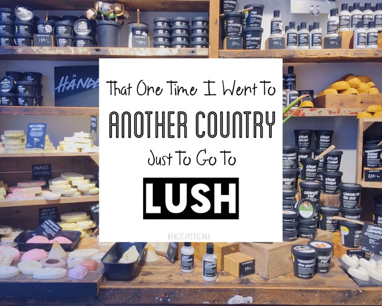 That One Time I Went to Another Country Just to Go to&nbsp;Lush